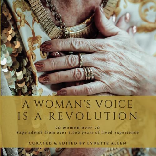 A Woman's Voice is a Revolution: Golden Wisdom: 50 Women Over 50 Unveiling Ageless Inspirational Stories of Triumph, Grace and Transformation for Personal Power, Peace and Harmony