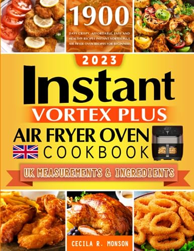 Instant Vortex Plus Air Fryer Oven Cookbook 2023 : 1900 Days Crispy, Affordable, Easy and Healthy Recipes Instant Vortex Plus Air Fryer Oven Recipes for Beginners UK Measurements and Ingredients