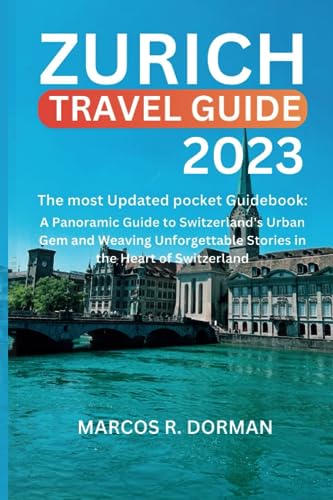 Zurich travel guide 2023: The most Updated pocket Guidebook: A Panoramic Guide to Switzerland's Urban Gem and Weaving Unforgettable Stories in the Heart of Switzerland