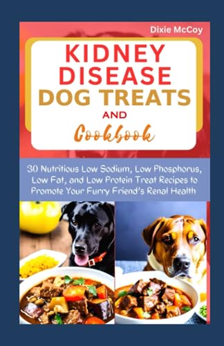 Kidney Disease Dog Treats and Cookbook : 30 Nutritious Low Sodium, Low Phosphorus, Low Fat, and Low Protein Treat Recipes to Promote Your Furry Friend's Renal Health
