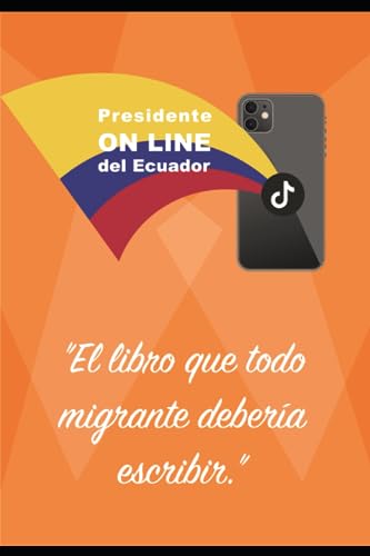 Presidente ONLINE del Ecuador: El libro que todo migrante deberia escribir