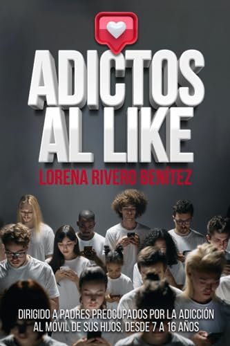 ADICTOS AL LIKE: Dirigido a padres preocupados por la adicción al móvil de sus hijos, desde 7 a 16 años. (Spanish Edition)