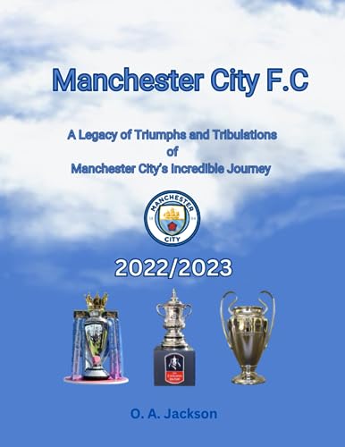 Manchester City F. C. City of Champions : Legacy of Triumphs and Tribulations of Manchester City's Incredible Journey