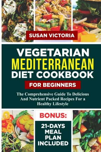 VEGETARIAN MEDITERRANEAN DIET COOKBOOK FOR BEGINNERS: The Comprehensive Guide to Delicious and Nutrient Packed Recipes for a Healthy Lifestyle