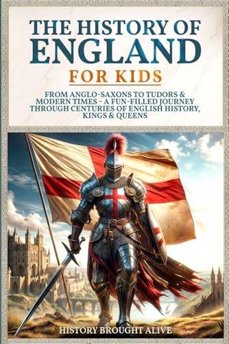History of England for Kids : From Anglo-Saxons to Tudors and Modern Times - a Fun-Filled Journey Through Centuries of English History, Kings and Queens