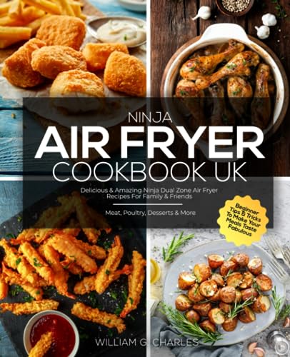 Ninja Air Fryer Cookbook UK : Delicious and Amazing Ninja Dual Zone Air Fryer Recipes for Family and Friends Meat, Poultry, Desserts and More Beginner Tips and Tricks to Make Your Meals Taste Fabulous