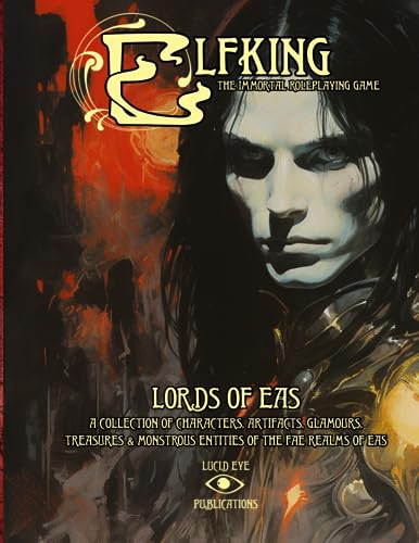 Elfking the Immortal Roleplaying Game - Lords of Eas : A COLLECTION of CHARACTERS, ARTIFACTS, GLAMOURS, TREASURES and MONSTROUS ENTITIES of the FAE REALMS of EAS