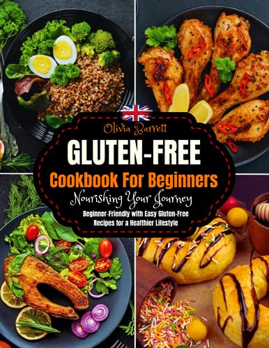 The Essential Gluten-Free Cookbook for Beginners : Nourishing Your Journey: Beginner-Friendly with Easy Gluten-Free Recipes for a Healthier Lifestyle