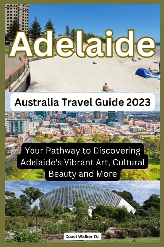 Australia Travel Guide 2023 Adelaide: Your Pathway to Discovering Adelaide's Vibrant Art, Cultural Beauty and More