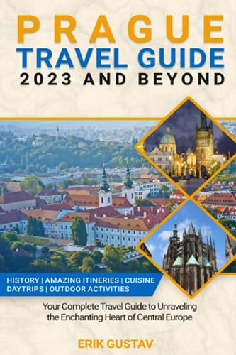Prague Travel Guide 2023 And Beyond: Your Complete Travel Guide to Unraveling the Enchanting Heart of Central Europe