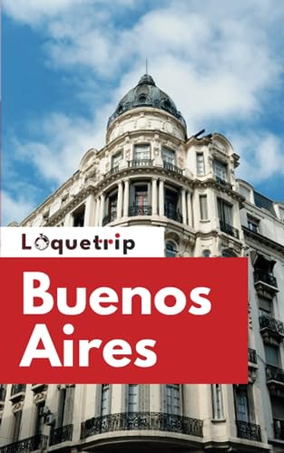 Loquetrip's Buenos Aires Travel Guide 2024 : The Ultimate Budget-Friendly Guide to Buenos Aires for First-Timers and Seasoned Travelers
