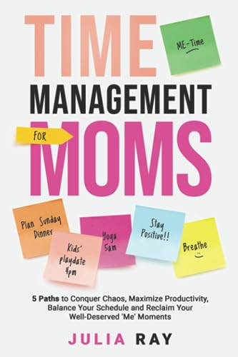 TIME MANAGEMENT FOR MOMS: 5 PATHS TO CONQUER CHAOS, MAXIMIZE PRODUCTIVITY, BALANCE YOUR SCHEDULE, AND RECLAIM YOUR WELL-DESERVED 'ME' MOMENTS