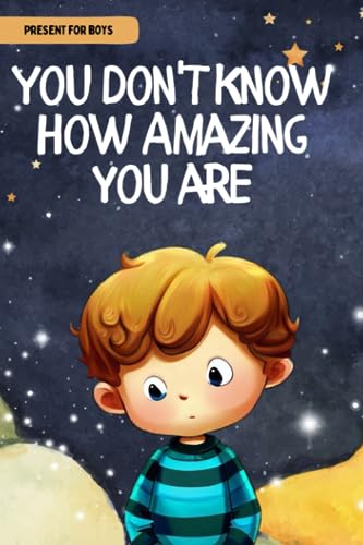 You don't know how amazing you are: Inspiring Motivational stories for Boys about Courage, Self-Confidence, Self-Love , Kindness and Friendship