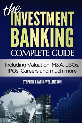 Investment Banking. Complete Guide: Valuation, M&A, LBOs, IPOs, Careers and much more (Finance, Valuation and Banking)