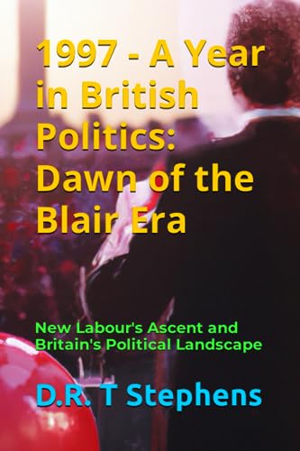 1997 - A Year in British Politics: Dawn of the Blair Era: New Labour's Ascent and Britain's Political Landscape
