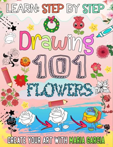 How to draw 101 flowers: Immerse yourself in the beautiful world of roses by drawing 101 flowers