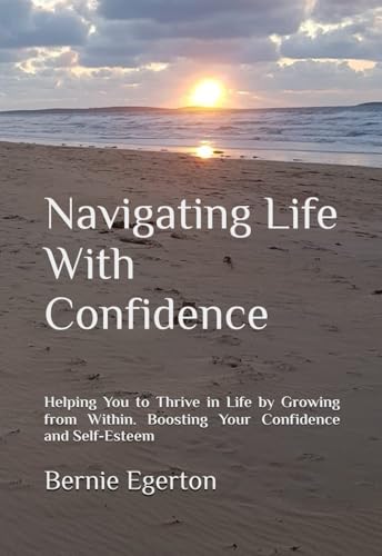 Navigating Life With Confidence: Helping You to Thrive in Life by Growing from Within. Boosting Your Confidence and Self-Esteem