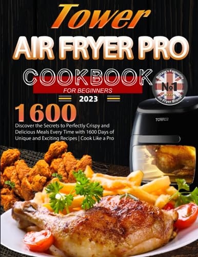 Tower Air Fryer Pro Cookbook for Beginners 2023 : Discover the Secrets to Perfectly Crispy and Delicious Meals Every Time with 1600 Days of Unique and Exciting Recipes Cook Like a Pro