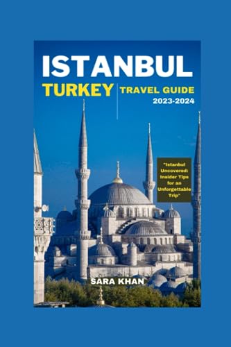 Istanbul, Turkey Travel Guide 2023-2024 : Istanbul Uncovered: Insider Tips for an Unforgettable Trip