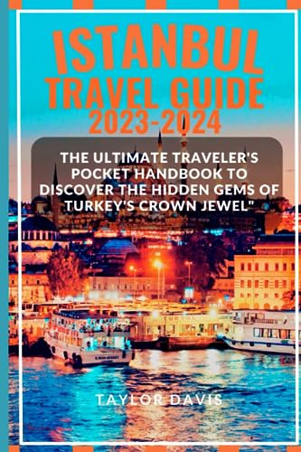 Istanbul Travel Guide 2023-2024 : The Ultimate Traveler's Pocket Handbook to Discover the Hidden Gems of Turkey's Crown Jewel