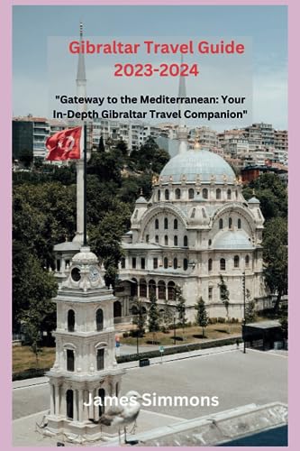 Gibraltar Travel Guide 2023-2024 : Gateway to the Mediterranean: Your in-Depth Gibraltar Travel Companion