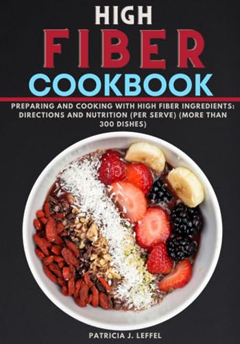 High Fiber Cookbook: Preparing and cooking with High Fiber Ingredients: Directions and Nutrition (per serve) (More than 300 dishes)