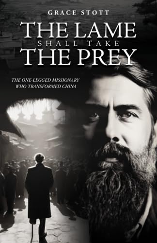 The Lame Shall Take the Prey: How a One-Legged Missionary Transformed China