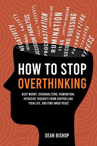 How to Stop Overthinking: Keep Worry, Overanalyzing, Rumination, Intrusive Thoughts From Controlling Your Life, and Find Inner Peace