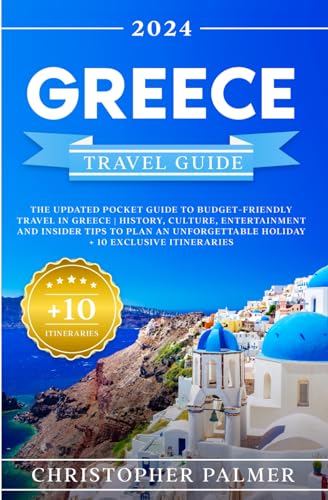 Greece Travel Guide: The Updated Pocket Guide To Budget-Friendly Travel In Greece | History, Culture, Entertainment and Insider Tips to Plan an Unforgettable Holiday + 10 Itineraries