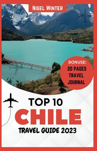 Top 10 Chile Travel Guide 2023: A Comprehensive Guide to South America's Amazing Hidden Gem