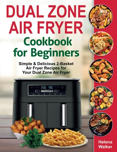Dual Zone Air Fryer Cookbook for Beginners : Simple and Delicious 2-Basket Air Fryer Recipes for Your Dual Zone Air Fryer