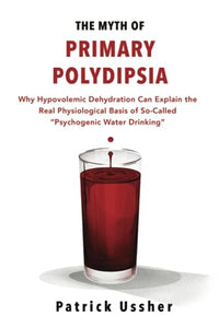 The Myth of Primary Polydipsia: Why Hypovolemic Dehydration Can Explain the Real Physiological Basis of So-Called 'Psychogenic Water Drinking' 