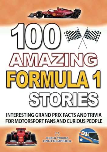 100 AMAZING FORMULA 1 STORIES: Interesting and Great Grand Prix Facts and Trivia including great Drivers and F1 History for motorsport fans and curious people (UNBELIEVABLE FACTS TRIVIA AND STORIES)