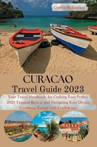 Curacao Travel Guide 2023: Your Travel Handbook for Crafting Your Perfect 2023 Tropical Retreat and Navigating Your Dream Caribbean Escape with Confidence (Confidential Guides)