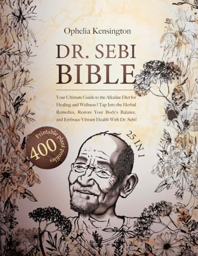 Dr Sebi Bible: [25 IN 1] Your Ultimate Guide to the Alkaline Diet for Healing and Wellness | Tap Into the Herbal Remedies, Restore Your Body's Balance, and Embrace Vibrant Health With Dr. Sebi!