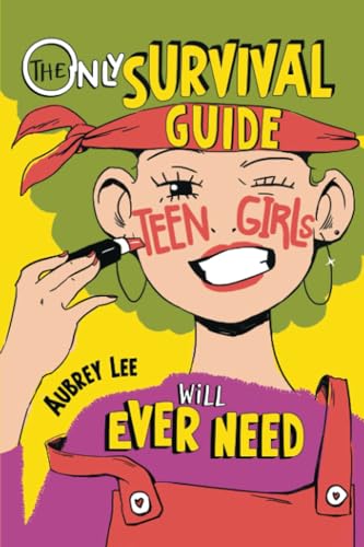 The Only Survival Guide Teen Girls Will Ever Need: Understand Your Body, Learn to Take Care of Yourself, Establish Healthy Relationships, Make Money, Boost Your Confidence, and So Much More!
