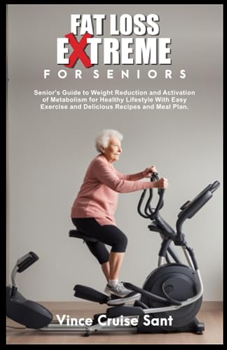 Fat Loss Extreme for Seniors : Senior's Guide to Weight Reduction and Activation of Metabolism for Healthy Lifestyle with Easy Exercise and Delicious Recipes and Meal Plan