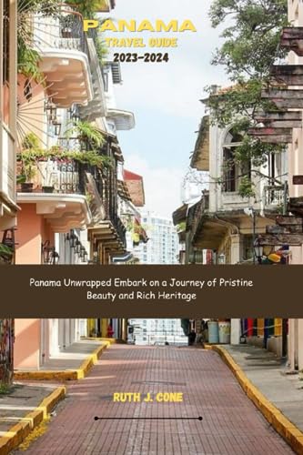 Panama Travel Guide 2023-2024: Panama Unwrapped: Embark on a Journey of Pristine Beauty and Rich Heritage