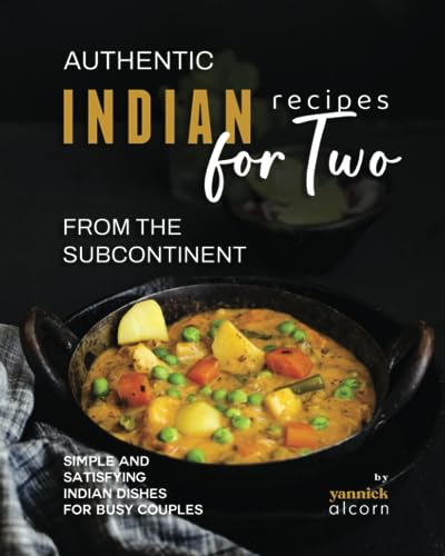 Authentic Indian Recipes for Two from the Subcontinent: Simple and Satisfying Indian Dishes for Busy Couples