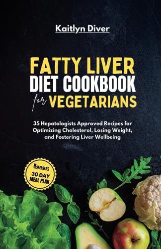 Fatty Liver Diet Cookbook for Vegetarians: 35 Hepatologists Approved Recipes for Optimizing Cholesterol, Losing Weight, and Fostering Liver Wellbeing (Easy to Prepare Healthy Meals)
