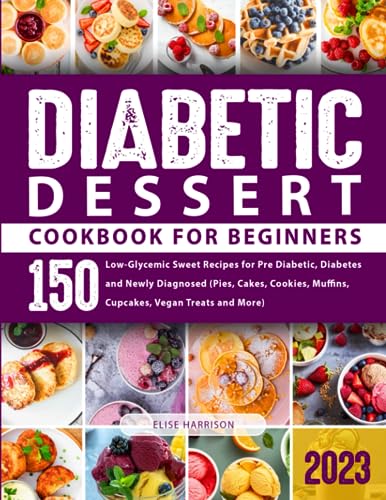 Diabetic Dessert Cookbook for Beginners: 150 Low-Glycemic Sweet Recipes for Pre Diabetic, Type 2 Diabetes and Newly Diagnosed (Pies, Cakes, Cookies, Muffins, Cupcakes, Vegan Treats and More)