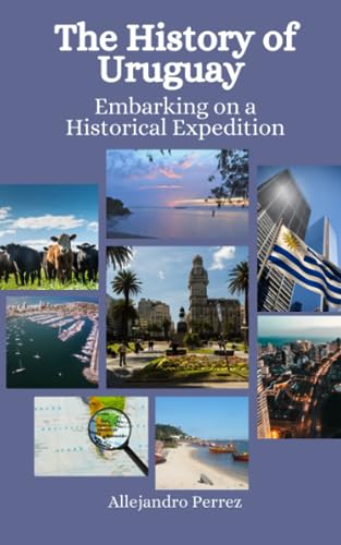 The History of Uruguay: Embarking on a Historical Expedition