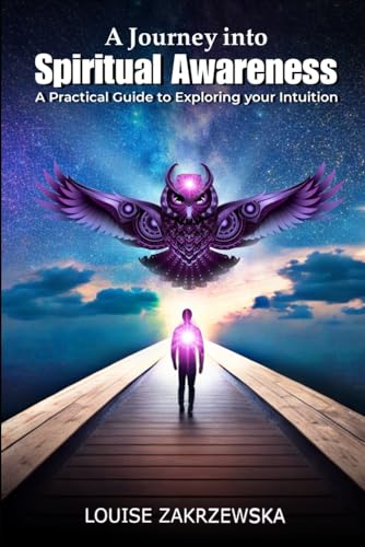 A Journey into Spiritual Awareness: A Practical Guide to Exploring Your Intuition (Spiritual Books by Louise Zakrzewska)