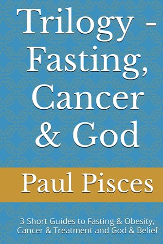 Trilogy - Fasting, Cancer and God : 3 Short Guides to Fasting and Obesity, Cancer and Treatment and God and Belief