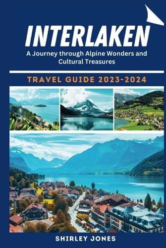 Interlaken travel guide 2023-2024: A journey through alpine wonders and cultural treasures