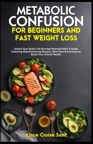 Metabolic Confusion for Beginners and Fast Weight Loss : Unlock Your Body's Fat Burning Potential with a Guide Featuring Mouthwatering Recipes, Meal Plan and Exercises to Boost Your Overall Health