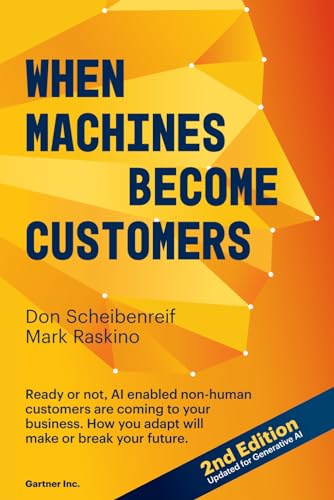 When Machines Become Customers: Ready or not, AI enabled non-human customers are coming to your business. How you adapt will make or break your future.