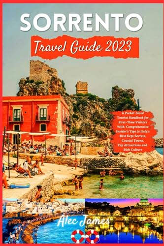Sorrento Travel Guide 2023: A Pocket-Sized Tourist Handbook for First-Time Visitors With, Comprehensive Insider's Tips to Italy's Best Kept Secrets, Coastal Towns, Top Attractions and Rich Culture