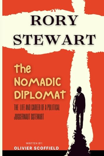 Rory Stewart: The Nomadic Diplomat (A Biography)