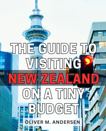 Guide to Visiting New Zealand on a Tiny Budget : Explore New Zealand on a Budget Discover the Beauty and Adventure of New Zealand Without Breaking the Bank